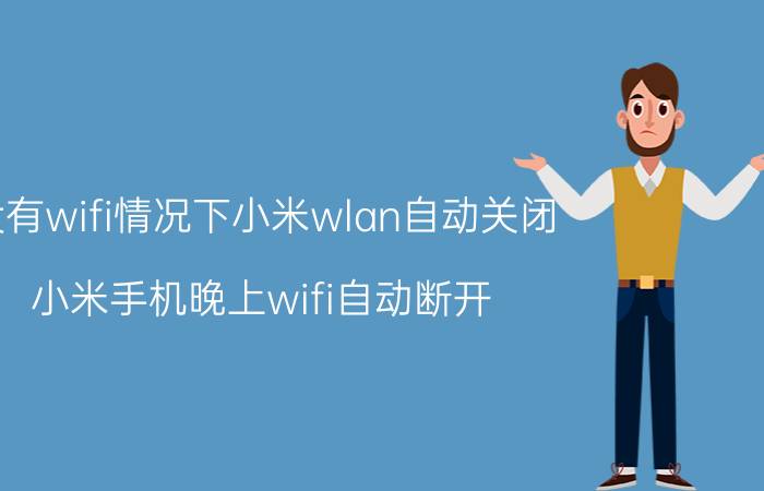 没有wifi情况下小米wlan自动关闭 小米手机晚上wifi自动断开？